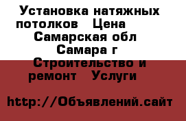 Установка натяжных потолков › Цена ­ 100 - Самарская обл., Самара г. Строительство и ремонт » Услуги   